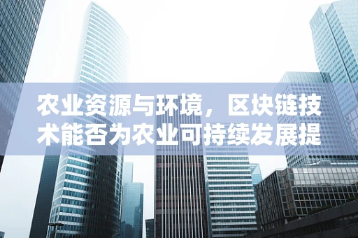 农业资源与环境，区块链技术能否为农业可持续发展提供新路径？