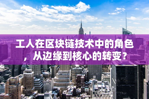 工人在区块链技术中的角色，从边缘到核心的转变？