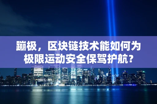 蹦极，区块链技术能如何为极限运动安全保驾护航？