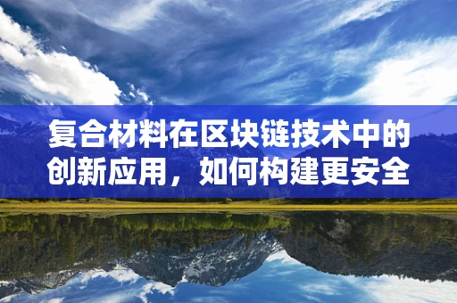 复合材料在区块链技术中的创新应用，如何构建更安全的数字基石？