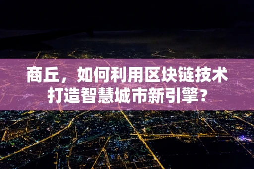 商丘，如何利用区块链技术打造智慧城市新引擎？