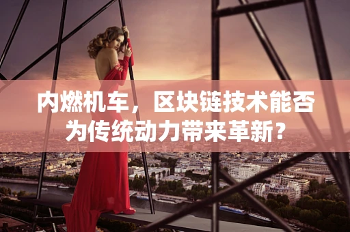 内燃机车，区块链技术能否为传统动力带来革新？