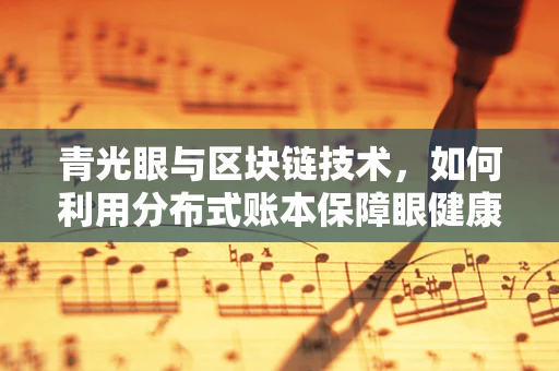 青光眼与区块链技术，如何利用分布式账本保障眼健康数据安全？