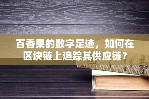 百香果的数字足迹，如何在区块链上追踪其供应链？