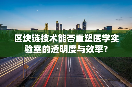 区块链技术能否重塑医学实验室的透明度与效率？