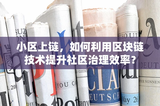小区上链，如何利用区块链技术提升社区治理效率？