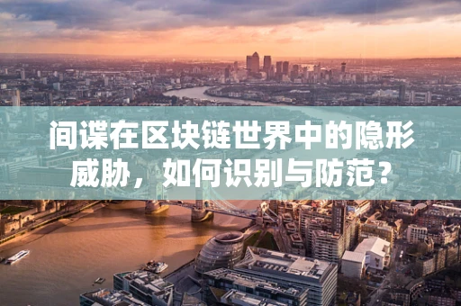 间谍在区块链世界中的隐形威胁，如何识别与防范？