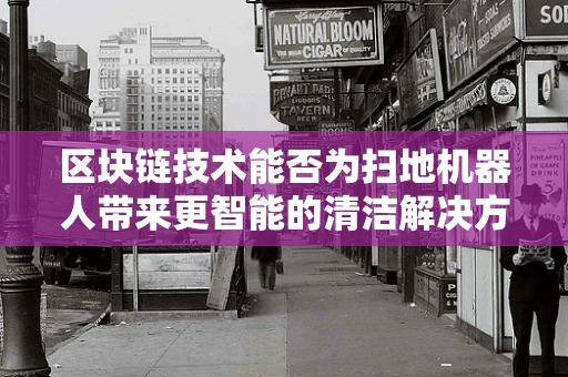 区块链技术能否为扫地机器人带来更智能的清洁解决方案？