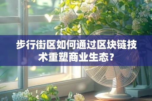 步行街区如何通过区块链技术重塑商业生态？