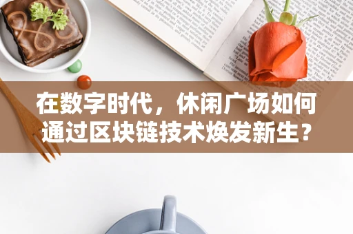 在数字时代，休闲广场如何通过区块链技术焕发新生？