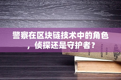 警察在区块链技术中的角色，侦探还是守护者？