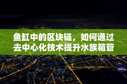 鱼缸中的区块链，如何通过去中心化技术提升水族箱管理？