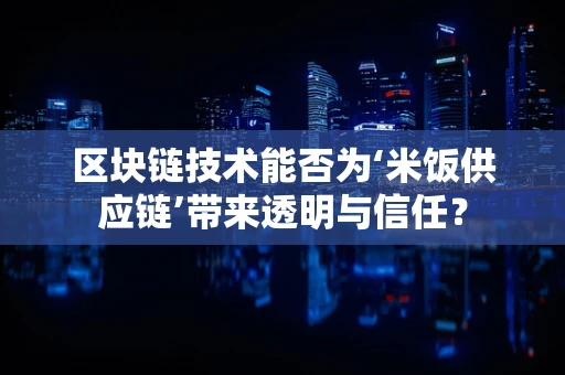区块链技术能否为‘米饭供应链’带来透明与信任？