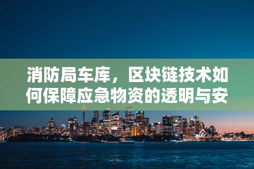 消防局车库，区块链技术如何保障应急物资的透明与安全？