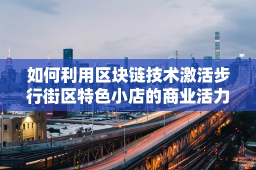 如何利用区块链技术激活步行街区特色小店的商业活力？