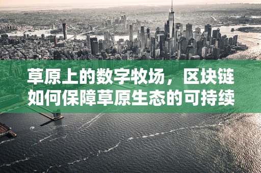 草原上的数字牧场，区块链如何保障草原生态的可持续发展？