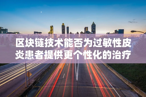 区块链技术能否为过敏性皮炎患者提供更个性化的治疗方案？