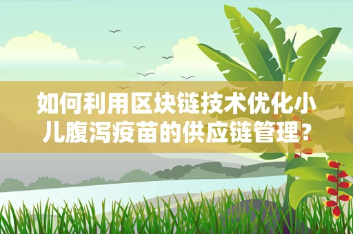 如何利用区块链技术优化小儿腹泻疫苗的供应链管理？