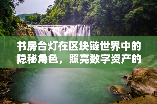 书房台灯在区块链世界中的隐秘角色，照亮数字资产的安全航道？