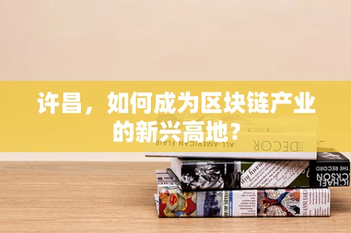 许昌，如何成为区块链产业的新兴高地？