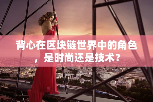 背心在区块链世界中的角色，是时尚还是技术？