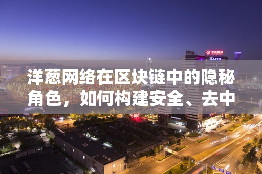洋葱网络在区块链中的隐秘角色，如何构建安全、去中心化的通信通道？