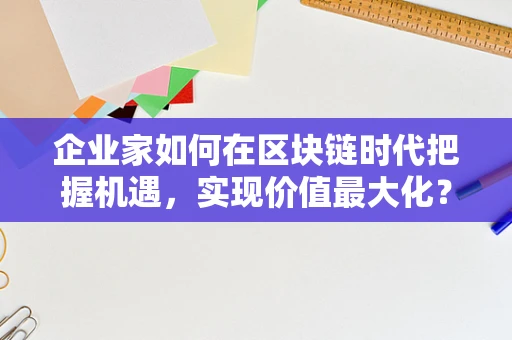 企业家如何在区块链时代把握机遇，实现价值最大化？
