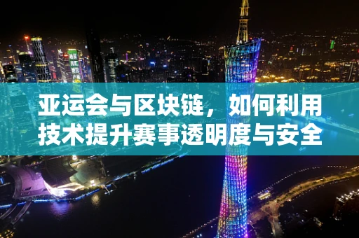 亚运会与区块链，如何利用技术提升赛事透明度与安全性？