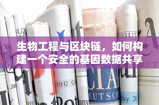 生物工程与区块链，如何构建一个安全的基因数据共享平台？