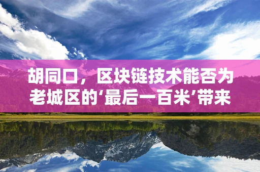 胡同口，区块链技术能否为老城区的‘最后一百米’带来新生？