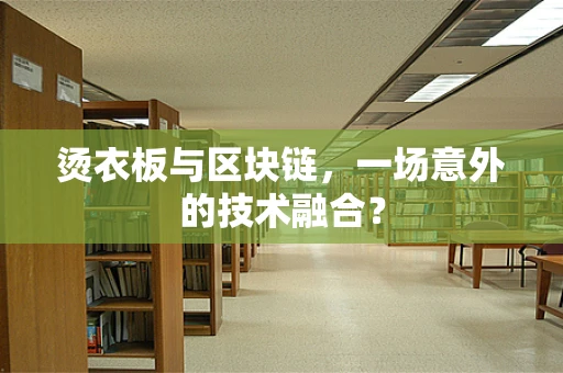 烫衣板与区块链，一场意外的技术融合？