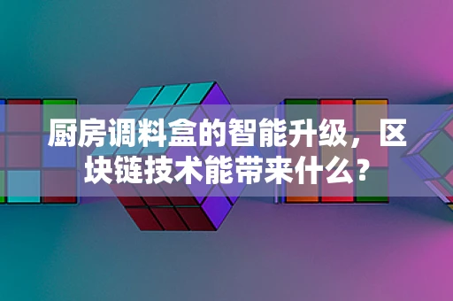 厨房调料盒的智能升级，区块链技术能带来什么？