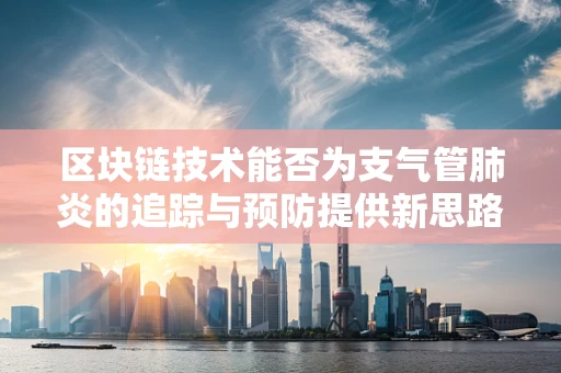 区块链技术能否为支气管肺炎的追踪与预防提供新思路？
