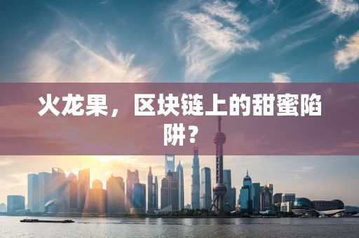 火龙果，区块链上的甜蜜陷阱？