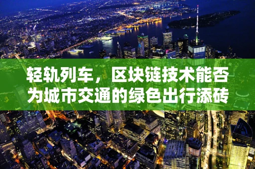 轻轨列车，区块链技术能否为城市交通的绿色出行添砖加瓦？
