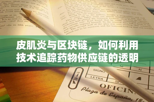 皮肌炎与区块链，如何利用技术追踪药物供应链的透明度？