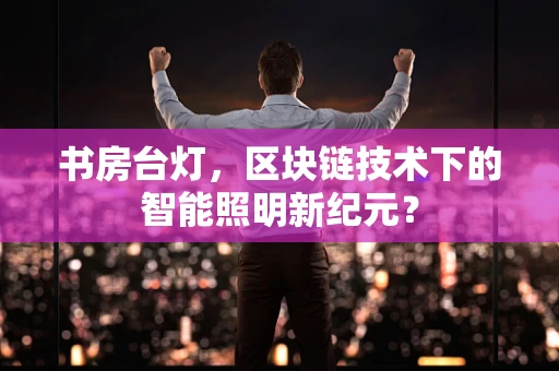 书房台灯，区块链技术下的智能照明新纪元？