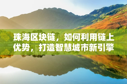 珠海区块链，如何利用链上优势，打造智慧城市新引擎？
