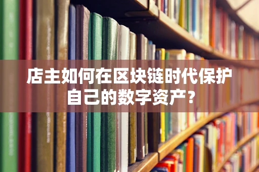 店主如何在区块链时代保护自己的数字资产？