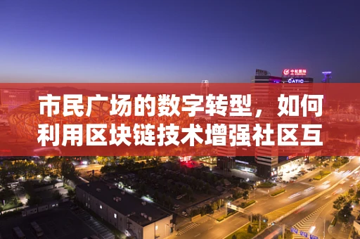 市民广场的数字转型，如何利用区块链技术增强社区互动与透明度？