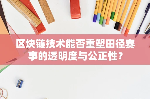 区块链技术能否重塑田径赛事的透明度与公正性？