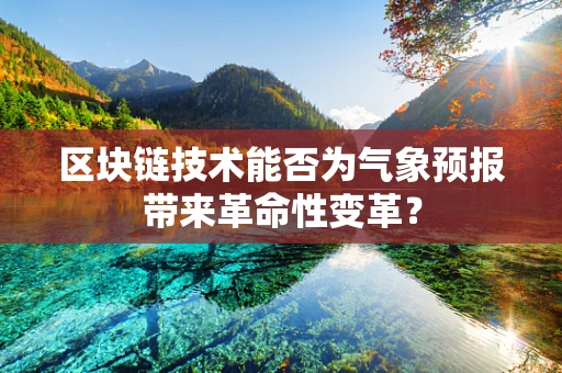 区块链技术能否为气象预报带来革命性变革？