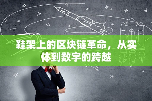 鞋架上的区块链革命，从实体到数字的跨越