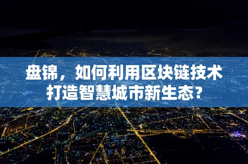 盘锦，如何利用区块链技术打造智慧城市新生态？
