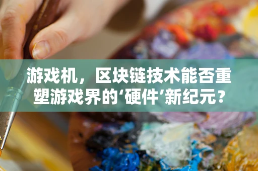 游戏机，区块链技术能否重塑游戏界的‘硬件’新纪元？