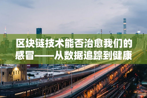 区块链技术能否治愈我们的感冒——从数据追踪到健康管理的创新思考？