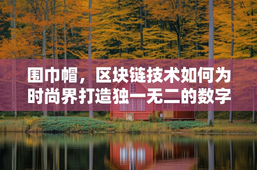 围巾帽，区块链技术如何为时尚界打造独一无二的数字藏品？