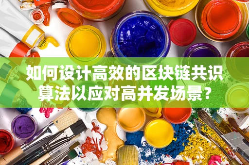如何设计高效的区块链共识算法以应对高并发场景？