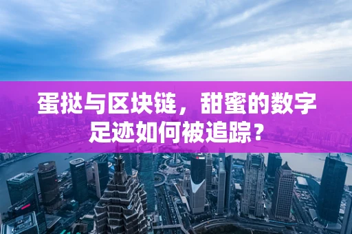 蛋挞与区块链，甜蜜的数字足迹如何被追踪？