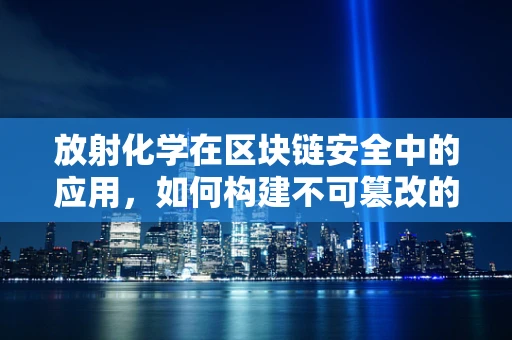 放射化学在区块链安全中的应用，如何构建不可篡改的‘时间胶囊’？